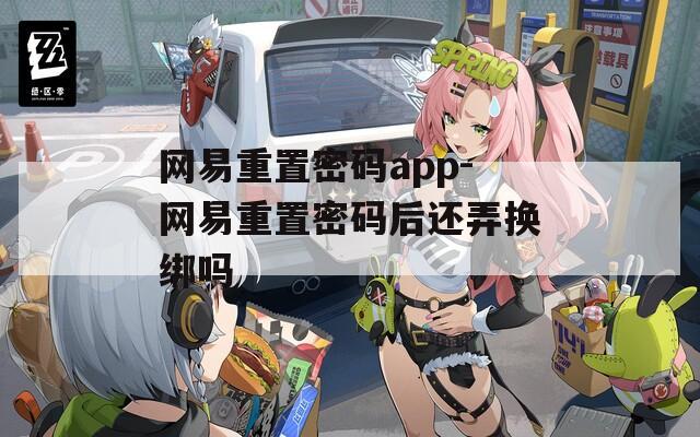 网易重置密码app-网易重置密码后还弄换绑吗
