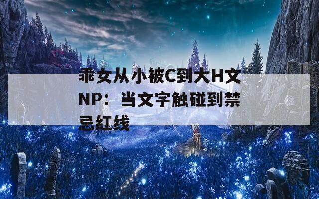乖女从小被C到大H文NP：当文字触碰到禁忌红线