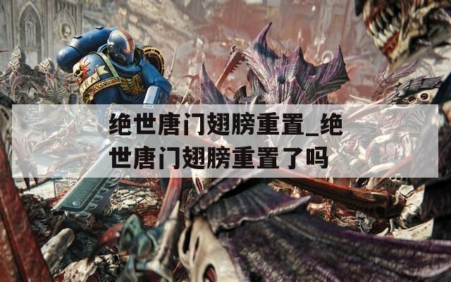 绝世唐门翅膀重置_绝世唐门翅膀重置了吗