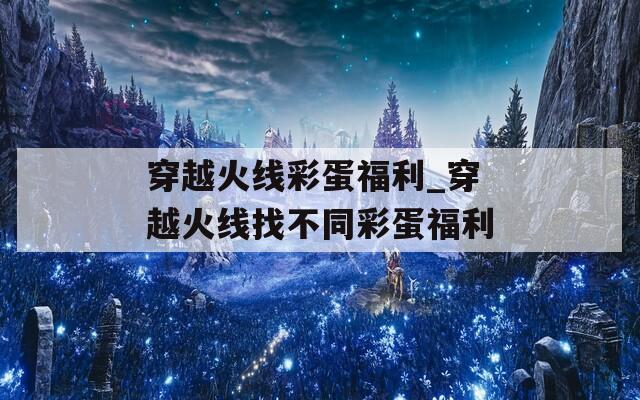穿越火线彩蛋福利_穿越火线找不同彩蛋福利