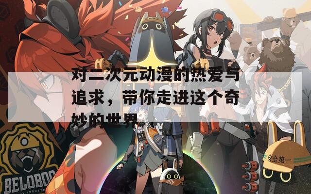 对二次元动漫的热爱与追求，带你走进这个奇妙的世界