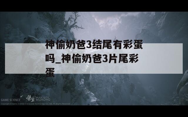 神偷奶爸3结尾有彩蛋吗_神偷奶爸3片尾彩蛋