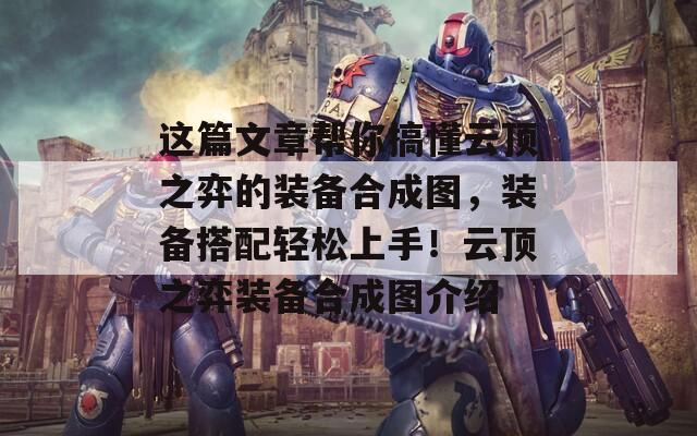 这篇文章帮你搞懂云顶之弈的装备合成图，装备搭配轻松上手！云顶之弈装备合成图介绍