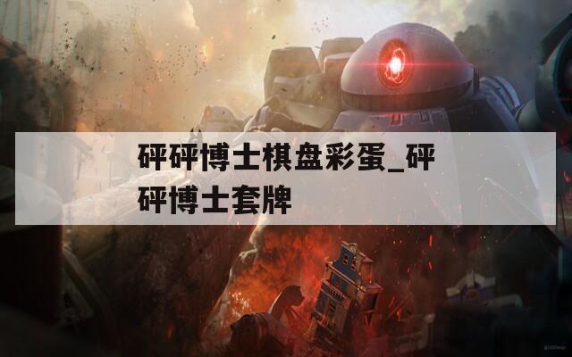 砰砰博士棋盘彩蛋_砰砰博士套牌