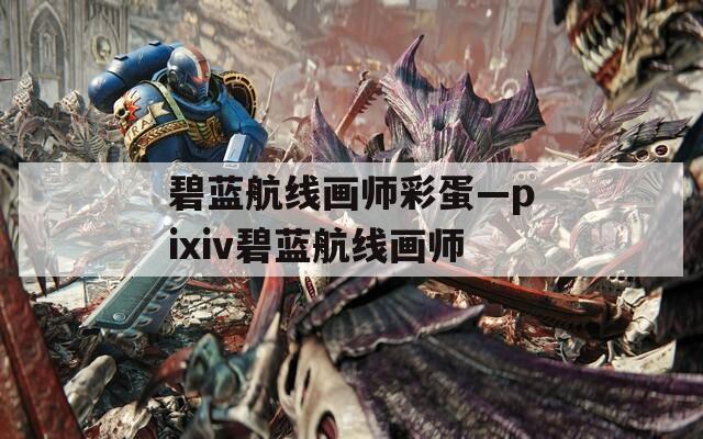 碧蓝航线画师彩蛋—pixiv碧蓝航线画师