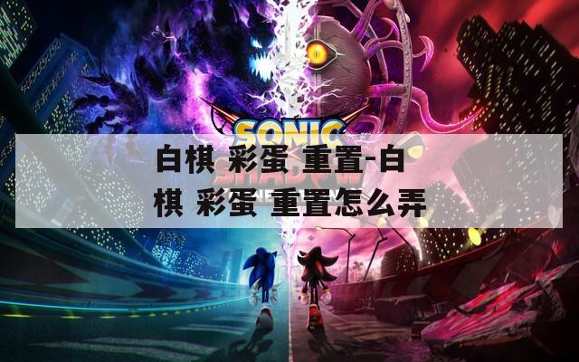 白棋 彩蛋 重置-白棋 彩蛋 重置怎么弄