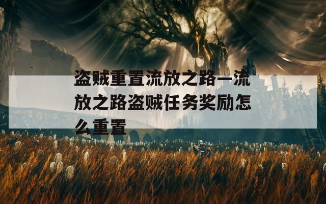 盗贼重置流放之路—流放之路盗贼任务奖励怎么重置