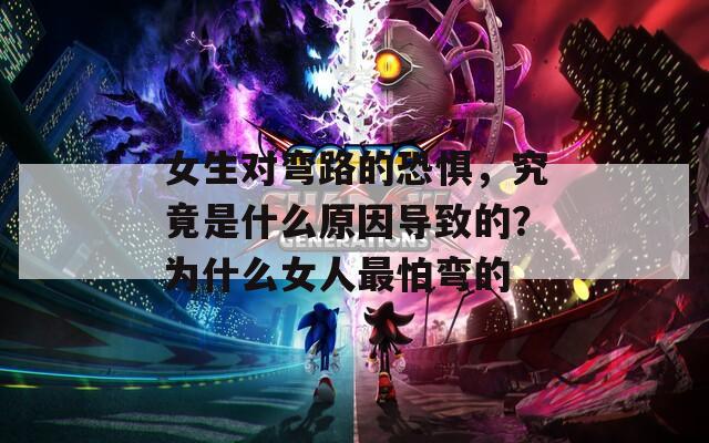 女生对弯路的恐惧，究竟是什么原因导致的？为什么女人最怕弯的
