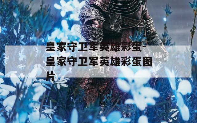 皇家守卫军英雄彩蛋-皇家守卫军英雄彩蛋图片