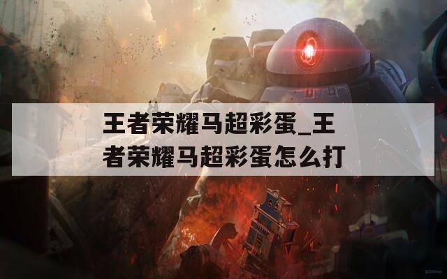 王者荣耀马超彩蛋_王者荣耀马超彩蛋怎么打