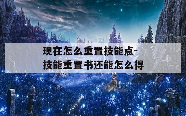 现在怎么重置技能点-技能重置书还能怎么得