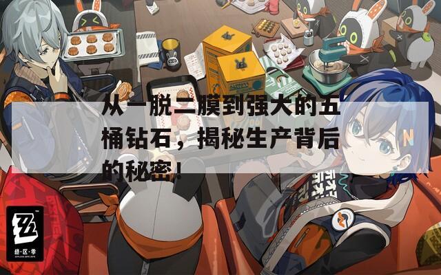 从一脱二膜到强大的五桶钻石，揭秘生产背后的秘密！