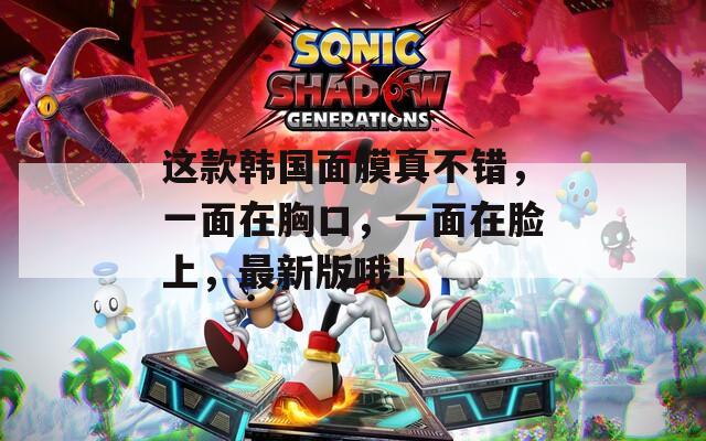 这款韩国面膜真不错，一面在胸口，一面在脸上，最新版哦！