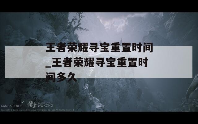王者荣耀寻宝重置时间_王者荣耀寻宝重置时间多久
