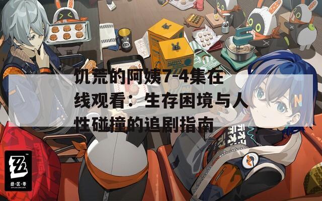 饥荒的阿姨7-4集在线观看：生存困境与人性碰撞的追剧指南