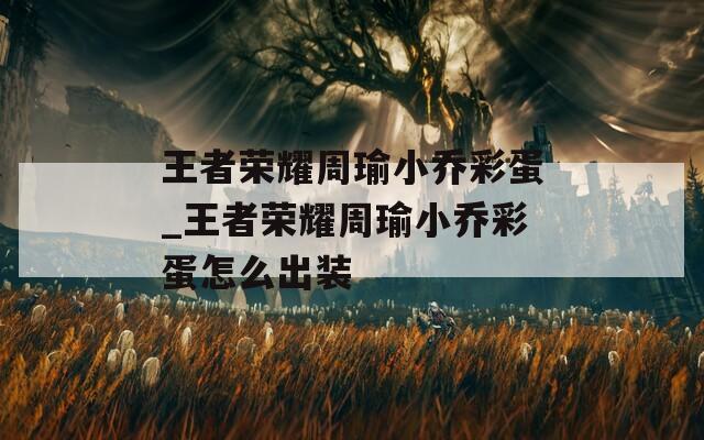 王者荣耀周瑜小乔彩蛋_王者荣耀周瑜小乔彩蛋怎么出装