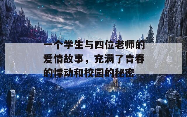 一个学生与四位老师的爱情故事，充满了青春的悸动和校园的秘密
