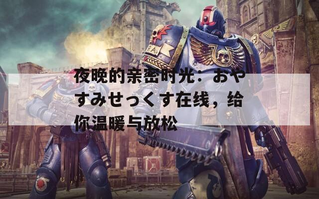 夜晚的亲密时光：おやすみせっくす在线，给你温暖与放松