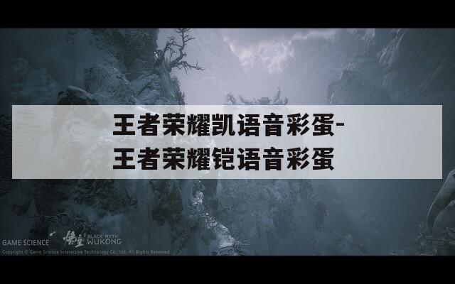 王者荣耀凯语音彩蛋-王者荣耀铠语音彩蛋