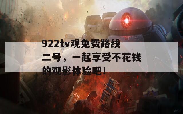 922tv观免费路线二号，一起享受不花钱的观影体验吧！