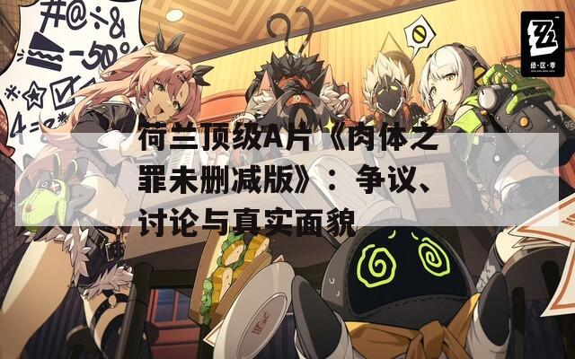 荷兰顶级A片《肉体之罪未删减版》：争议、讨论与真实面貌