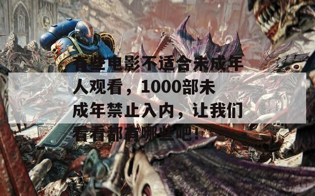 有些电影不适合未成年人观看，1000部未成年禁止入内，让我们看看都有哪些吧！