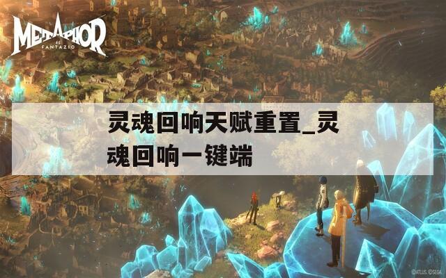 灵魂回响天赋重置_灵魂回响一键端