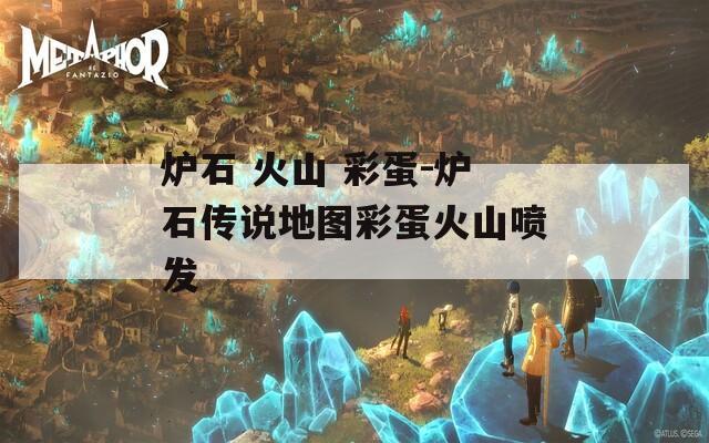 炉石 火山 彩蛋-炉石传说地图彩蛋火山喷发