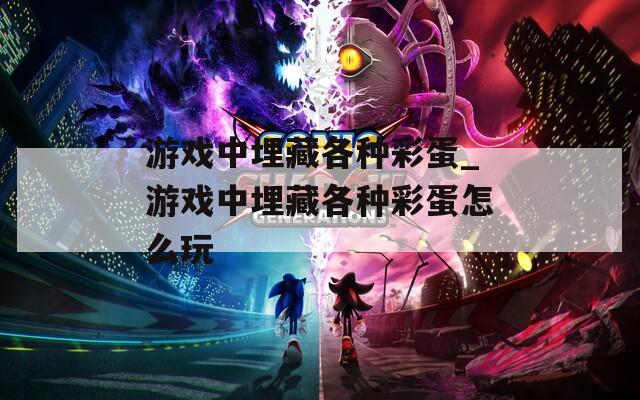 游戏中埋藏各种彩蛋_游戏中埋藏各种彩蛋怎么玩