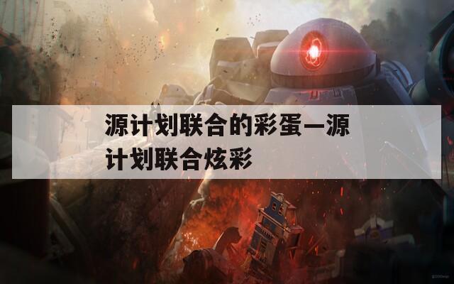 源计划联合的彩蛋—源计划联合炫彩