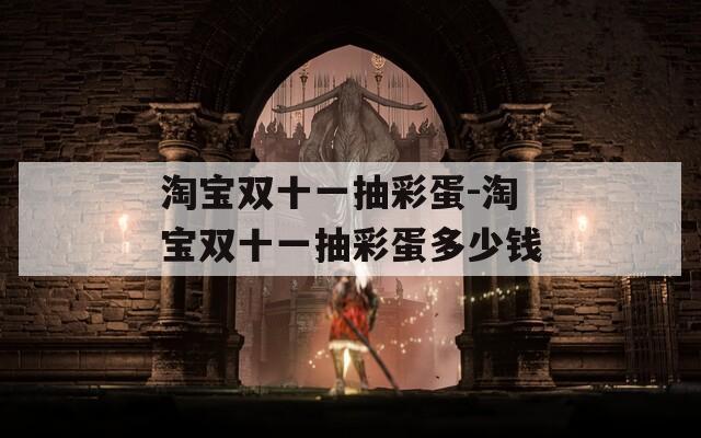 淘宝双十一抽彩蛋-淘宝双十一抽彩蛋多少钱