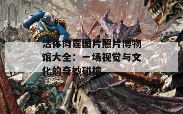活体肉莲图片照片博物馆大全：一场视觉与文化的奇妙碰撞