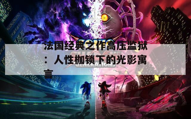 法国经典之作高压监狱：人性枷锁下的光影寓言