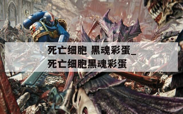 死亡细胞 黑魂彩蛋_死亡细胞黑魂彩蛋