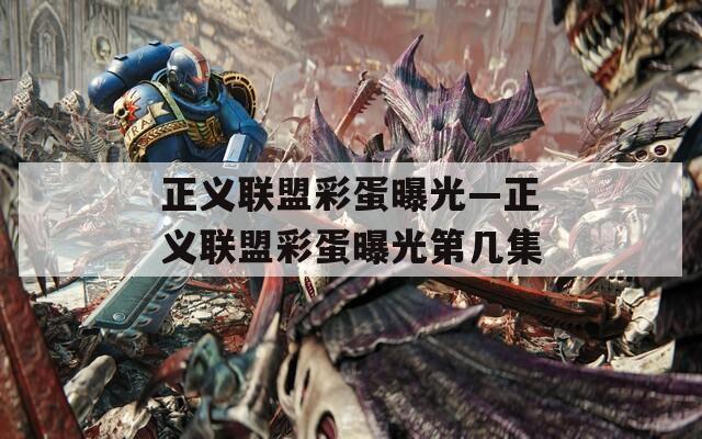 正义联盟彩蛋曝光—正义联盟彩蛋曝光第几集