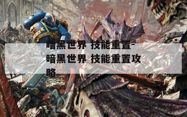 暗黑世界 技能重置-暗黑世界 技能重置攻略