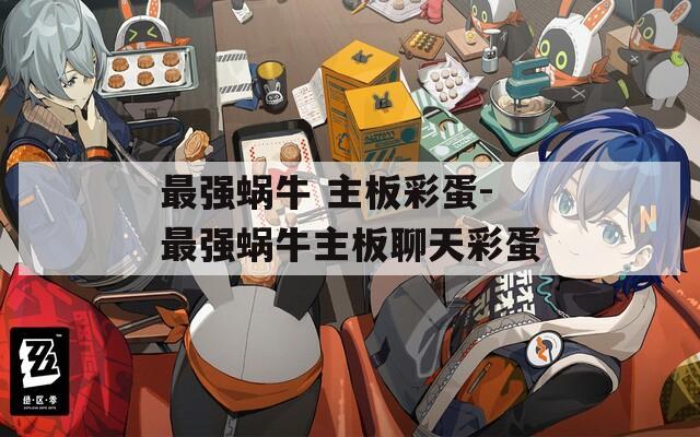 最强蜗牛 主板彩蛋-最强蜗牛主板聊天彩蛋