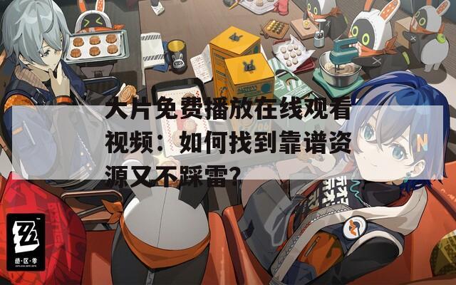 大片免费播放在线观看视频：如何找到靠谱资源又不踩雷？
