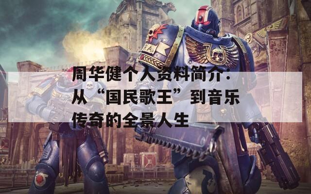 周华健个人资料简介：从“国民歌王”到音乐传奇的全景人生