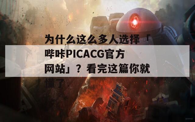 为什么这么多人选择「哔咔PICACG官方网站」？看完这篇你就懂了