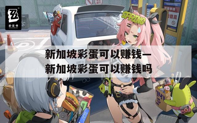新加坡彩蛋可以赚钱—新加坡彩蛋可以赚钱吗