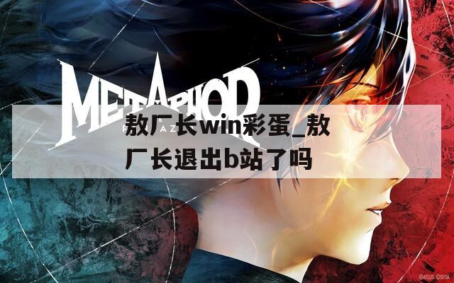 敖厂长win彩蛋_敖厂长退出b站了吗