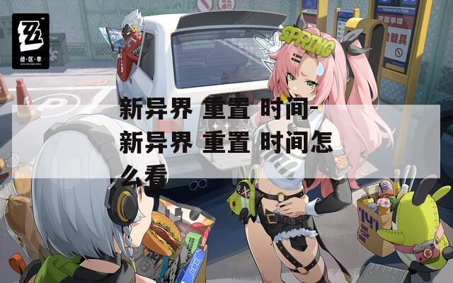 新异界 重置 时间-新异界 重置 时间怎么看