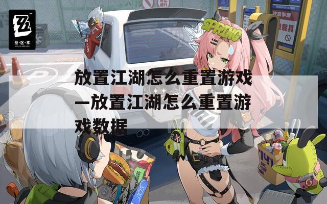 放置江湖怎么重置游戏—放置江湖怎么重置游戏数据