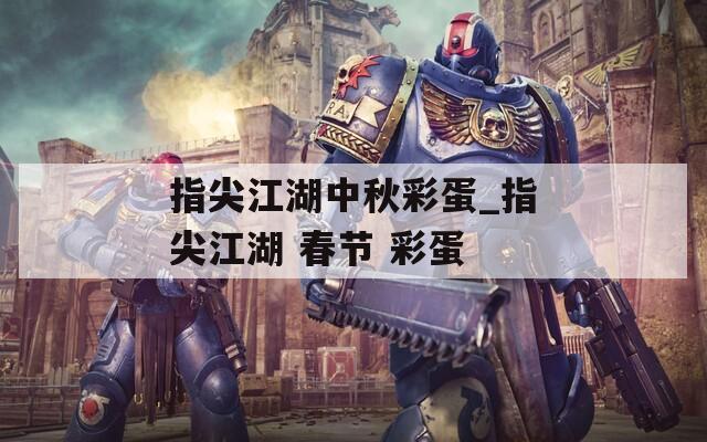 指尖江湖中秋彩蛋_指尖江湖 春节 彩蛋
