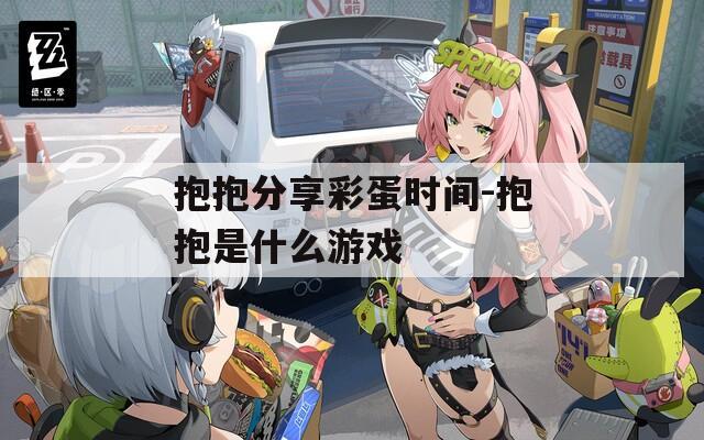 抱抱分享彩蛋时间-抱抱是什么游戏