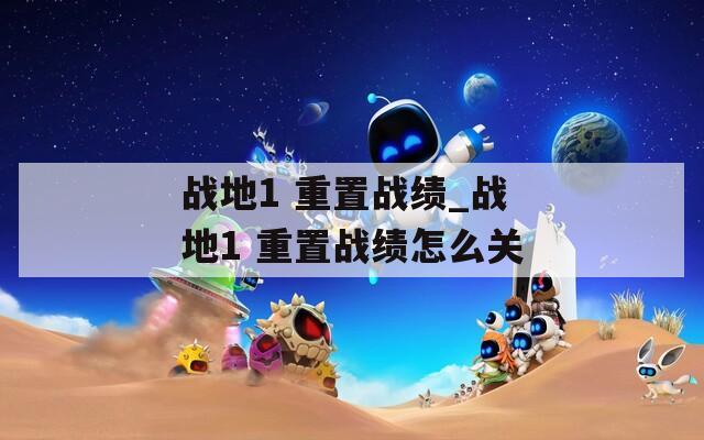 战地1 重置战绩_战地1 重置战绩怎么关