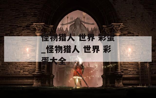 怪物猎人 世界 彩蛋_怪物猎人 世界 彩蛋大全
