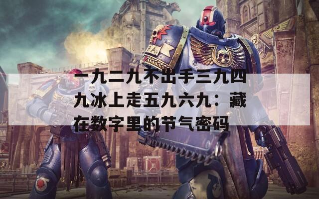 一九二九不出手三九四九冰上走五九六九：藏在数字里的节气密码