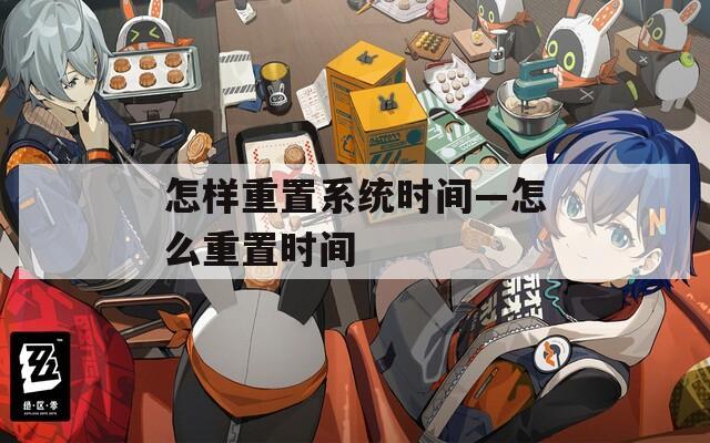 怎样重置系统时间—怎么重置时间